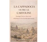 LA CAPPADOCIA OLTRE LE CARTOLINE: Paesaggi, Storia e Racconti della Regione Più Surreale della Turchia