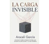 LA CARGA INVISIBLE: Cómo las cargas ocultas del presente sabotean tu mañana: Un enfoque moderno y tecnológico para transformar tu futuro