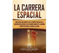 La carrera espacial: Una guía fascinante de la competencia de la Guerra Fría entre los Estados Unidos y la Unión Soviética para llegar a la Luna
