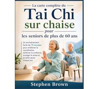 La carte complète du Tai Chi sur chaise pour les seniors de plus de 60 ans: Un enchaînement facile de 10 minutes pour améliorer la coordination, ... le stress et se sentir jeune chaque jour