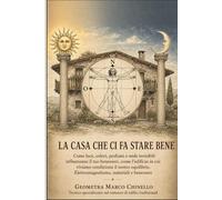 La casa che ci fa stare bene: Come luce, colori, profumi e onde invisibili influenzano il tuo benessere, come l’edificio in cui viviamo condiziona il nostro equilibrio