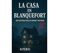 La casa de Blanquefort: una historia real de humor y misterio: ¿Te atreves a descubrir lo que una casa puede esconder?