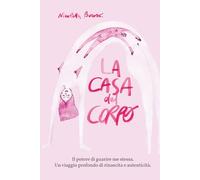 La casa del Corpo: Il potere di guarire me stessa. Un viaggio profondo di rinascita e autenticità
