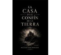 La casa en el confín de la Tierra: Un viaje al fin del universo. Horror cósmico antes de Lovecraft | Clásico de ciencia ficción y terror (Clásicos de ciencia ficción, fantasía y terror)
