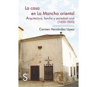 La casa en La Mancha oriental. Arquitectura, familia y sociedad rural (1650-1850) (Sílex Universidad)
