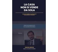 La Casa Non Si Vende Da Sola: Storie immobiliari vere: 25 anni di case, persone e trattative raccontate da chi le ha vissute in prima persona
