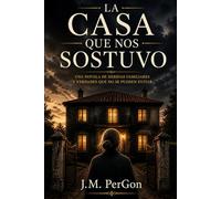 La casa que nos dostuvo: Una novela de heridas familiares y verdades que no se pueden evitar