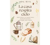 La casa respira cielo: Radici cristiane e un cammino italiano di spiritualità domestica per adulti, famiglie e bambini