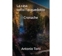 La casa sotto l'acquedotto: Cronache