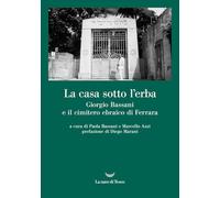 La casa sotto l'erba. Giorgio Bassani e il cimitero ebraico di Ferrara