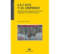 La casa y el imperio. Globalización y hegemonía local de la oligarquía vizcaína altomoderna (HISTORIA MEDIEVAL Y MODERNA)