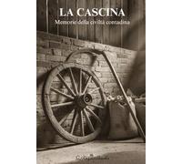 La cascina: Memorie della Civiltà Contadina