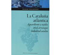La Cataluña Atlántica: Aguardiente y tejidos en el arranque industrial catalán: 148 (Colección Ciencias Sociales)