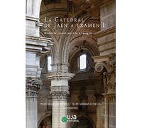 La Catedral de Jaén a examen I: Historia, construcción e imagen (Artes y Humanidades)