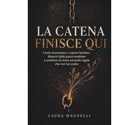 LA CATENA FINISCE QUI: Come riconoscere i copioni familiari, liberarti dalle paure ereditate e smettere di vivere secondo regole che non hai scelto