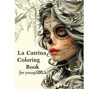 La Catrina Coloring Book for Young Girls: Lovely Mexican Designs for Relaxation and Stress Relief, with Beautiful Catrinas (dia de los Muertos) Fantastic Costumes and Floral Patterns