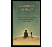 La Cattedra dei Piccoli: Cosa i figli insegnano ai genitori in ogni fase della crescita (senza saperlo)