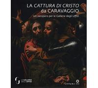 La cattura di Cristo di Caravaggio. Un recupero per le Gallerie degli Uffizi. Ediz. a colori (Firenze musei)