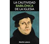 La cautividad babilónica de la Iglesia: El texto que declaró la guerra a Roma