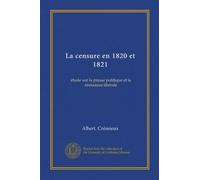 La censure en 1820 et 1821 (Vol-1): étude sur la presse politique et la résistance libérale