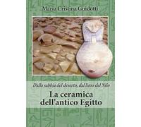La ceramica dell'antico Egitto. Dalla sabbia del deserto, dal limo del Nilo