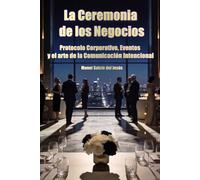 La Ceremonia de los Negocios. Protocolo Corporativo, Eventos y el arte de la Comunicación Intencional
