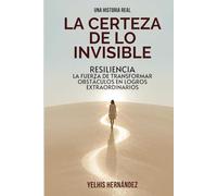 LA CERTEZA DE LO INVISIBLE: RESILIENCIA, LA FUERZA DE TRANSFORMAR OBSTÁCULOS EN LOGROS EXTRAORDINARIOS