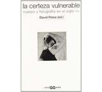 La certeza vulnerable: Cuerpo y fotografía en el siglo XXI (FotoGGrafía)