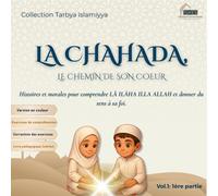 LA CHAHADA, le chemin de son coeur: Histoires et morales pour comprendre LÂ ILÂHA ILLA ALLAH et donner du sens à sa foi (histoires vraies et autres ... à ALLAH ﷻ (Collection Tarbya Islamyya)