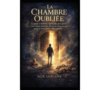La Chambre Oubliée: Le guide d’Alchimie Spirituelle pour guérir votre enfant intérieur, libérer les blessures du passé et vous sentir enfin complet.