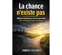 La chance n'existe pas: Méthode rationnelle pour créer des opportunités dans le travail, l’amour, l’argent et la performance