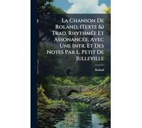 La Chanson De Roland, (Texte &) Trad. RhythmÃ(c)e Et AssonancÃ(c)e, Avec Une Intr. Et Des Notes Par L. Petit De Julleville