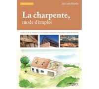 La charpente, mode d'emploi: Connaître les bois de charpente - Lire les charpentes traditionnelles - Diagnostiquer et réparer les désordres.