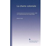 La charte coloniale: commentaire de la loi du 18 octobre 1908 sur le gouvernement du Congo belge: Volume 1