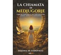LA CHIAMATA DI MEDJUGORJE: I segni che trasformano la vita e rafforzano la fede: cammino, meditazioni e testimonianze