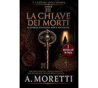 LA CHIAVE DEI MORTI: Archivi segreti, guerre invisibili e il mistero dell'Architetto che controlla i Custodi da cinque secoli (I CUSTODI DELL'OMBRA LIBRO III)
