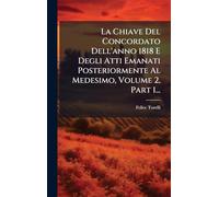 La Chiave Del Concordato Dell'anno 1818 E Degli Atti Emanati Posteriormente Al Medesimo, Volume 2, Part 1...