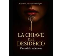 La Chiave del Desiderio: IL desiderio non si crea. Si risveglia