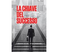 LA CHIAVE DEL SUCCESSO: Sblocca la tua forza interiore