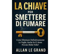 LA CHIAVE PER SMETTERE DI FUMARE: Come eliminare definitivamente le voglie, anche se ci avete provato molte volte!