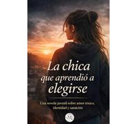 La chica que aprendió a elegirse: Una novela juvenil, sobre amor tóxico, identidad y sanáción
