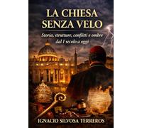LA CHIESA SENZA VELO: Storia, strutture, conflitti e ombre dal I secolo a oggi