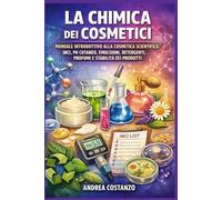 La Chimica dei Cosmetici: Manuale introduttivo alla cosmetica scientifica: INCI, pH cutaneo, emulsioni, detergenti, profumi e stabilità dei prodotti