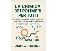 La Chimica dei Polimeri per Tutti: Struttura molecolare, sintesi, proprietà e trasformazione dei materiali polimerici, con applicazioni e sostenibilità