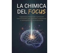 LA CHIMICA DEL FOCUS: Ingegneria ambientale e protocolli neuroscientifici per resettare la dopamina, dominare lo Stato di Flusso e raddoppiare la tua produttività (La Chimica del Successo)