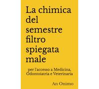 La chimica del semestre filtro spiegata male: per l'accesso a Medicina, Odontoiatria e Veterinaria (Le materie del semestre filtro spiegate male)