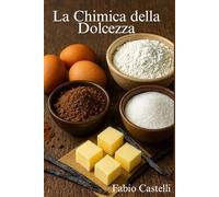 La Chimica delle Dolcezza: Dentro le reazioni che rendono irresistibili i dolci (La mia Pasticcioneria)