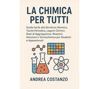 La Chimica per Tutti: Guida facile alla Struttura Atomica, Tavola Periodica, Legami Chimici, Stati di Aggregazione, Reazioni, Soluzioni e Termochimica per Studenti e Appassionati