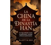 LA CHINA DE LA DINASTÍA HAN: Un viaje profundo a través de gobernantes, sociedad e historia transformadora.