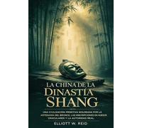 LA CHINA DE LA DINASTÍA SHANG: Una civilización primitiva moldeada por la artesanía del bronce, las inscripciones en huesos oraculares y la autoridad real.